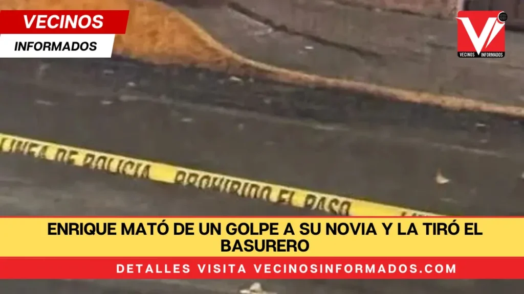 Enrique mató de un golpe a su novia y la tiró el basurero