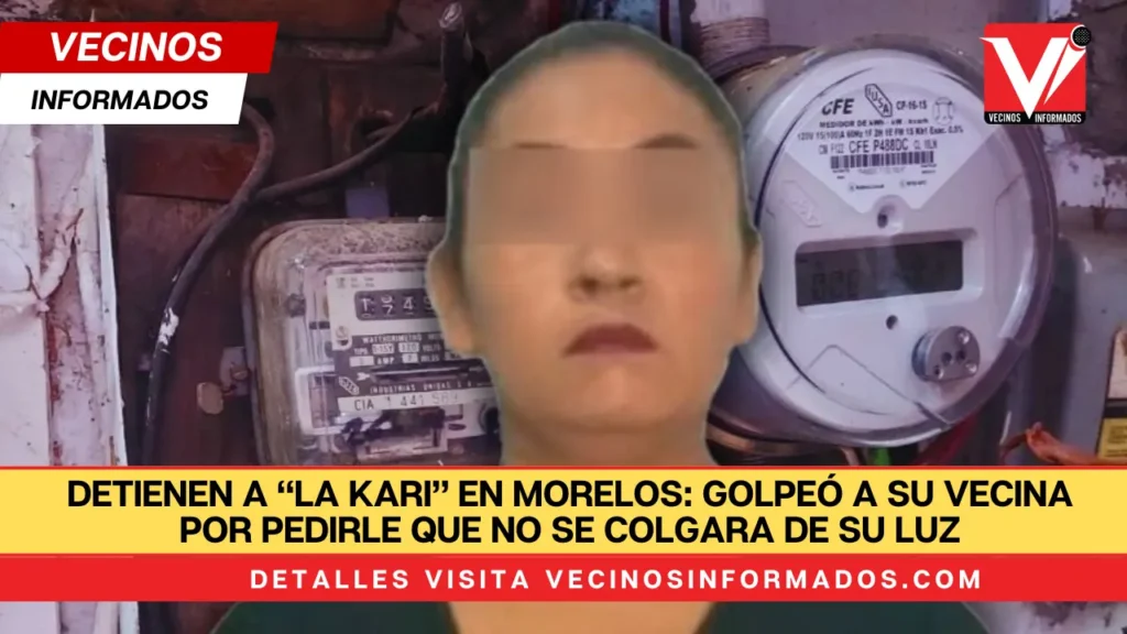 Detienen a “La Kari” en Morelos: golpeó a su vecina por pedirle que no se colgara de su luz