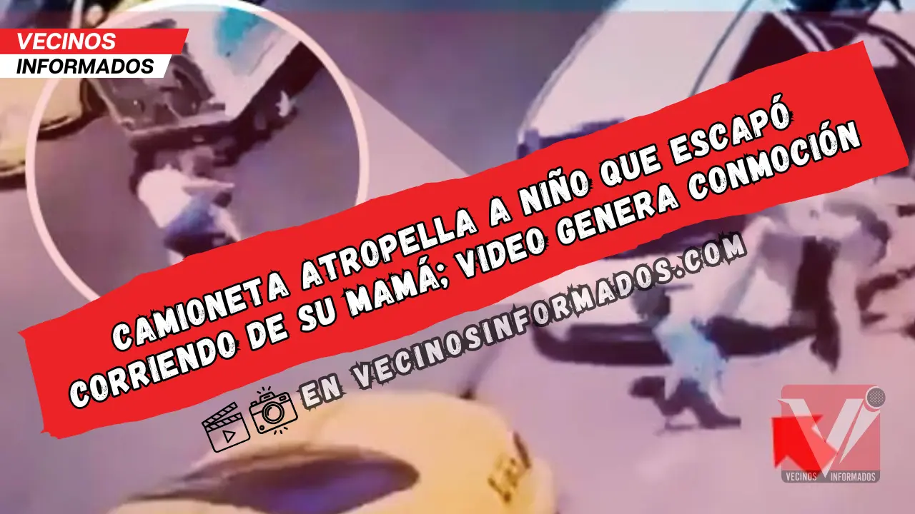 Camioneta atropella a niño que escapó corriendo de su mamá; genera ...