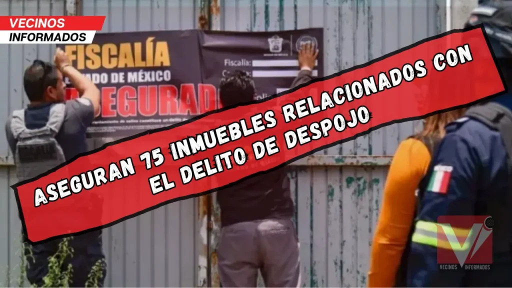 Aseguran 75 inmuebles relacionados con el delito de despojo