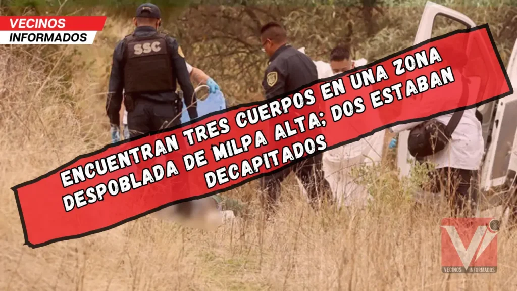 Encuentran tres cuerpos en una zona despoblada de Milpa Alta; dos estaban decapitados