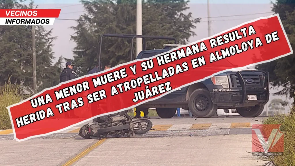 Una menor muere y su hermana resulta herida tras ser atropelladas en Almoloya de Juárez